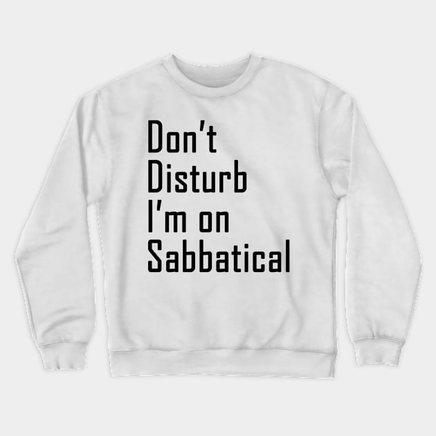 Do not disturb I am on Sabbatical - black  text Crewneck Sweatshirt by NotesNwords